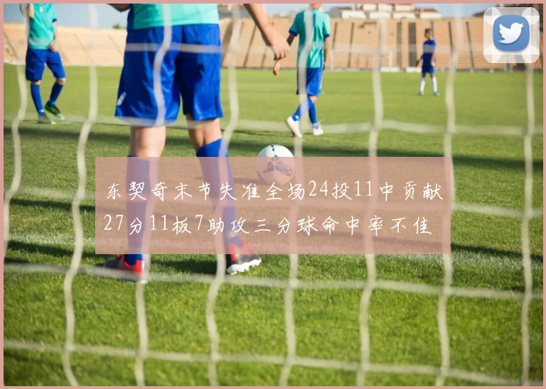 东契奇末节失准全场24投11中贡献27分11板7助攻三分球命中率不佳