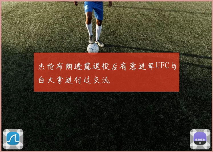 杰伦布朗透露退役后有意进军UFC与白大拿进行过交流