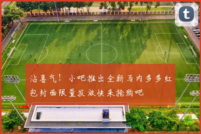 沾喜气！小吧推出全新马内多多红包封面限量发放快来抢购吧