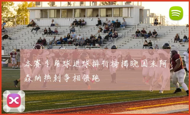 本赛季角球进球排行榜揭晓国米阿森纳热刺争相领跑