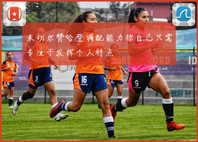 米切尔赞哈登调配能力称自己只需专注于发挥个人特点