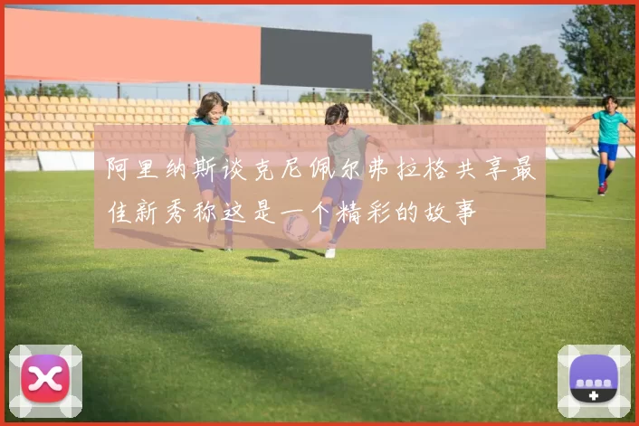 阿里纳斯谈克尼佩尔弗拉格共享最佳新秀称这是一个精彩的故事