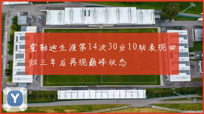霍勒迪生涯第14次30分10助表现回归三年后再现巅峰状态