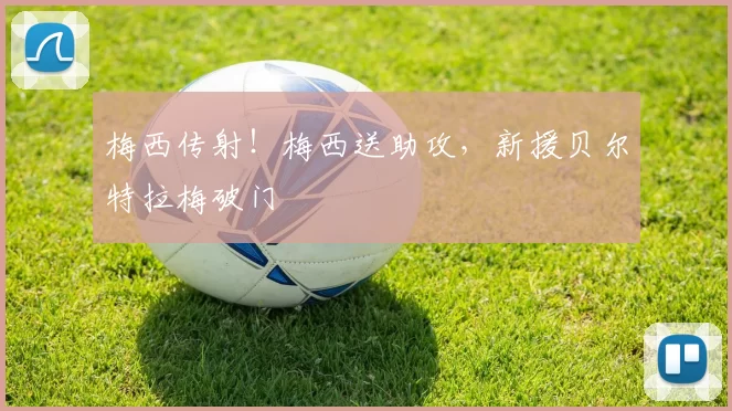 梅西传射！梅西送助攻，新援贝尔特拉梅破门