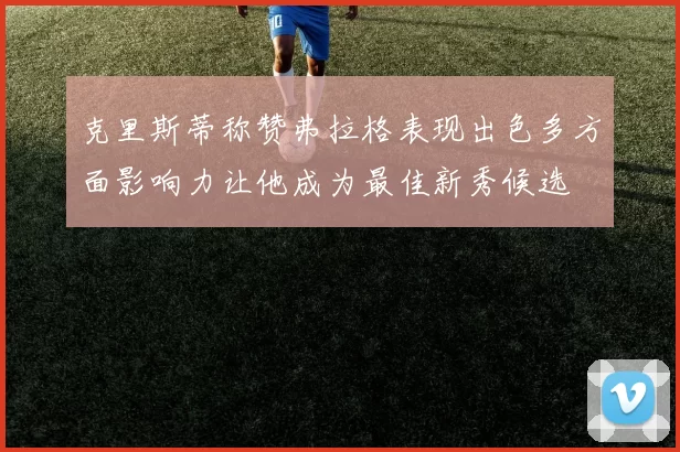 克里斯蒂称赞弗拉格表现出色多方面影响力让他成为最佳新秀候选